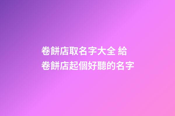 卷餅店取名字大全 給卷餅店起個好聽的名字-第1張-店鋪起名-玄機派